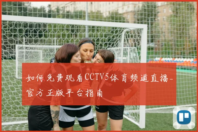 如何免费观看CCTV5体育频道直播_官方正版平台指南