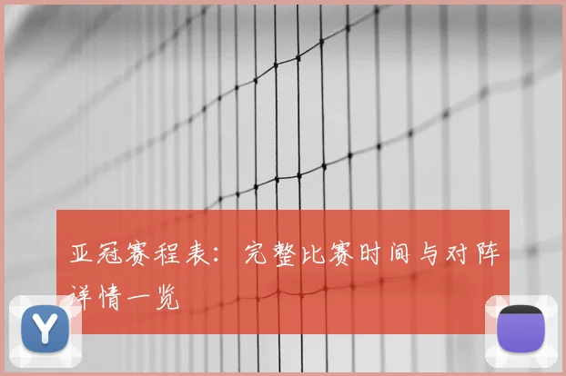 亚冠赛程表：完整比赛时间与对阵详情一览