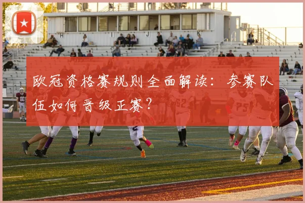 欧冠资格赛规则全面解读：参赛队伍如何晋级正赛？