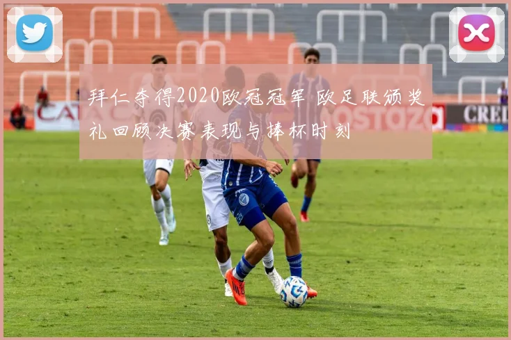 拜仁夺得2020欧冠冠军 欧足联颁奖礼回顾决赛表现与捧杯时刻