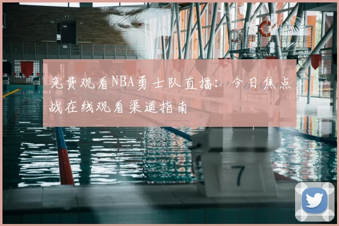 免费观看NBA勇士队直播：今日焦点战在线观看渠道指南
