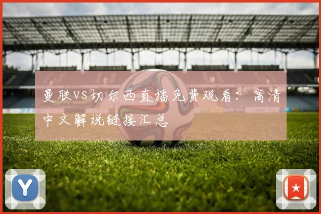 曼联vs切尔西直播免费观看：高清中文解说链接汇总