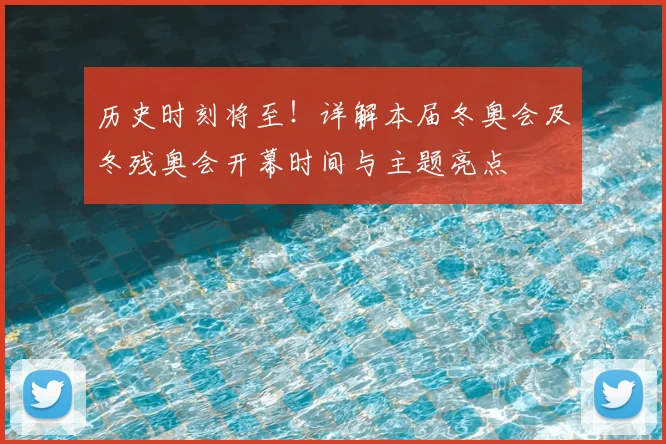 历史时刻将至！详解本届冬奥会及冬残奥会开幕时间与主题亮点