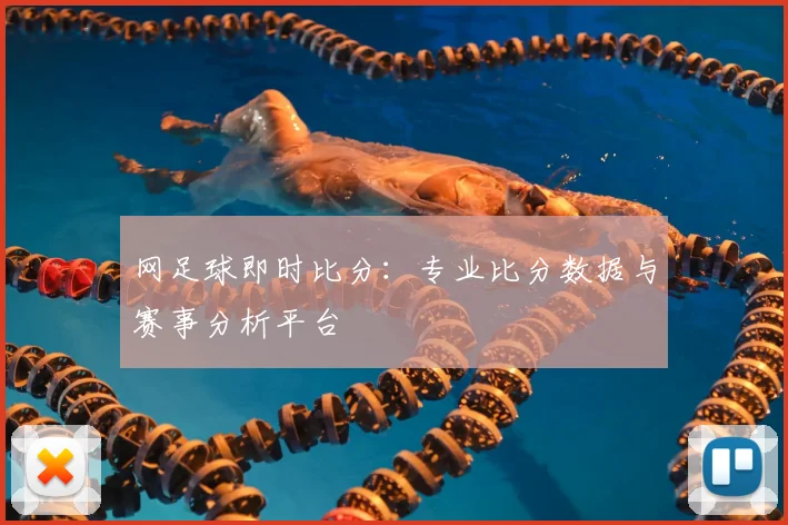 网足球即时比分:专业比分数据与赛事分析平台