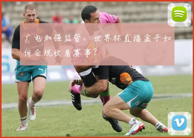 广电加强监管，世界杯直播盒子如何合规收看赛事？