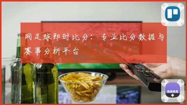 网足球即时比分：专业比分数据与赛事分析平台