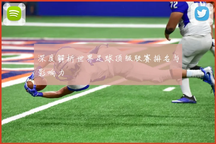 深度解析世界足球顶级联赛排名与影响力