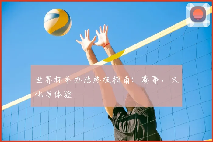 世界杯举办地终极指南：赛事、文化与体验