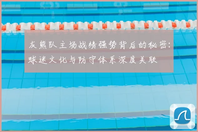 灰熊队主场战绩强势背后的秘密：球迷文化与防守体系深度关联