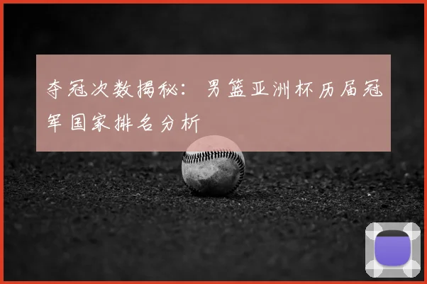 夺冠次数揭秘：男篮亚洲杯历届冠军国家排名分析