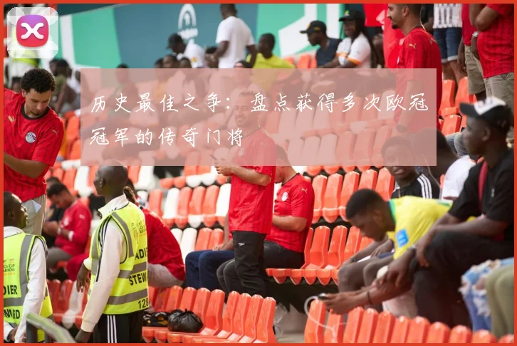 历史最佳之争：盘点获得多次欧冠冠军的传奇门将