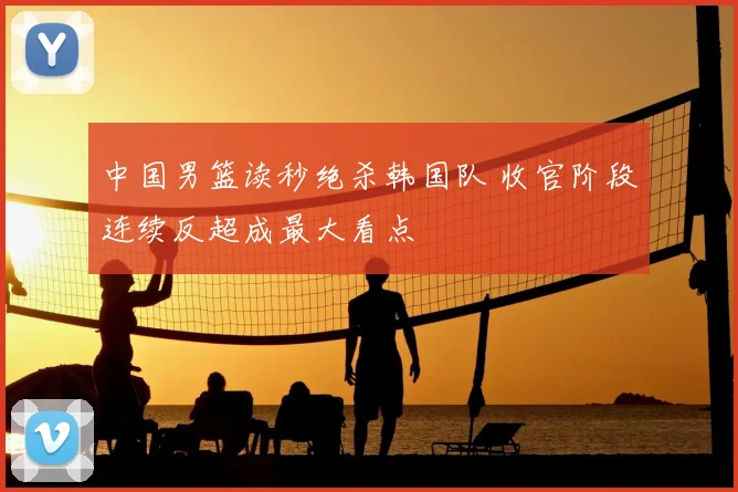 中国男篮读秒绝杀韩国队 收官阶段连续反超成最大看点