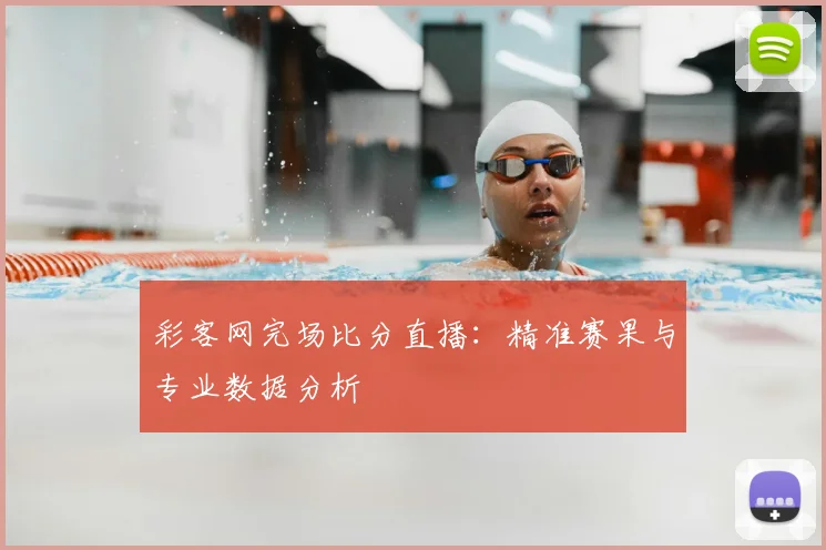 彩客网完场比分直播：精准赛果与专业数据分析