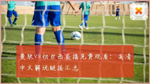 曼联vs切尔西直播免费观看：高清中文解说链接汇总
