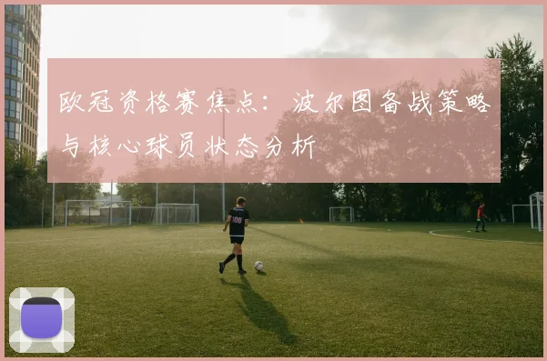 欧冠资格赛焦点：波尔图备战策略与核心球员状态分析