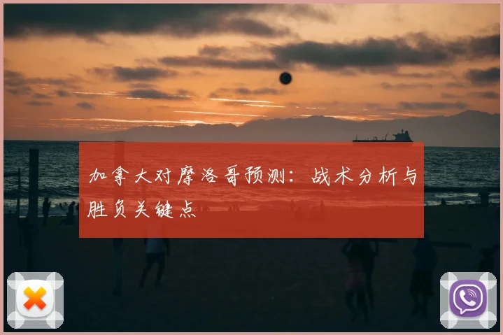 加拿大对摩洛哥预测：战术分析与胜负关键点