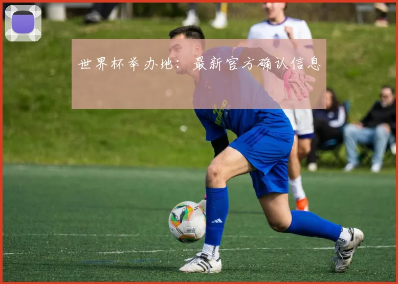 世界杯举办地：最新官方确认信息