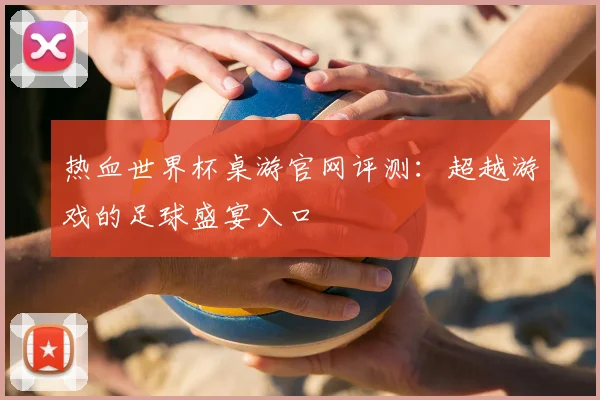 热血世界杯桌游官网评测：超越游戏的足球盛宴入口