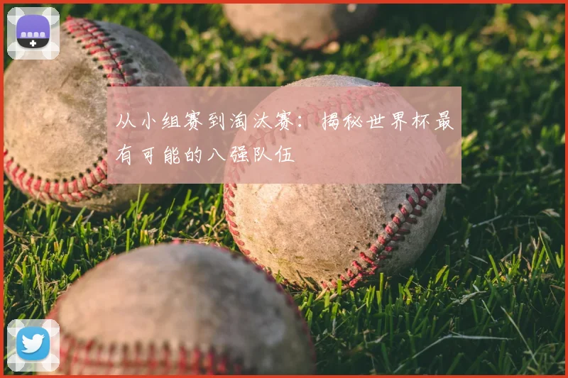 从小组赛到淘汰赛：揭秘世界杯最有可能的八强队伍