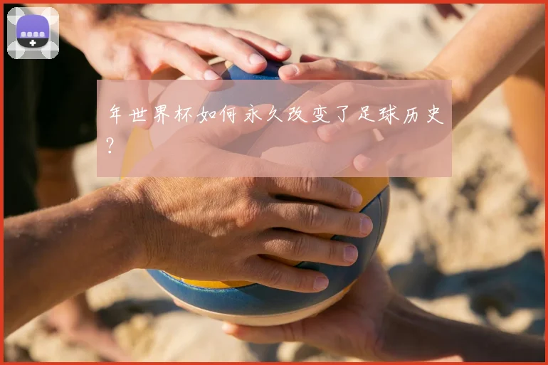 年世界杯如何永久改变了足球历史？