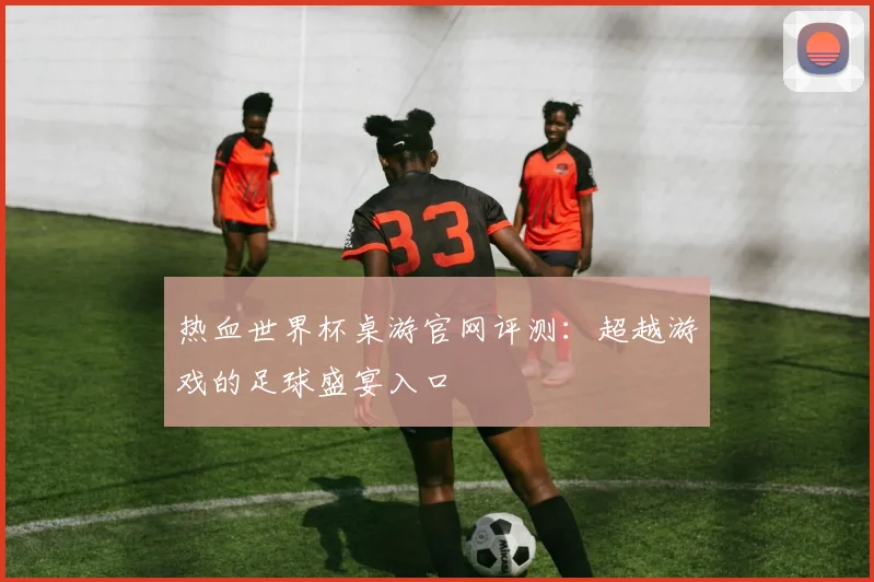 热血世界杯桌游官网评测：超越游戏的足球盛宴入口