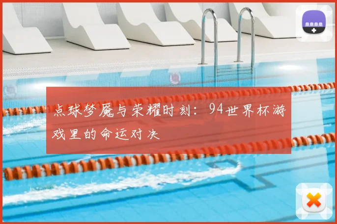 点球梦魇与荣耀时刻：94世界杯游戏里的命运对决