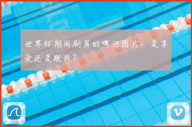 世界杯期间刷屏的啤酒图片，是享受还是跟风？
