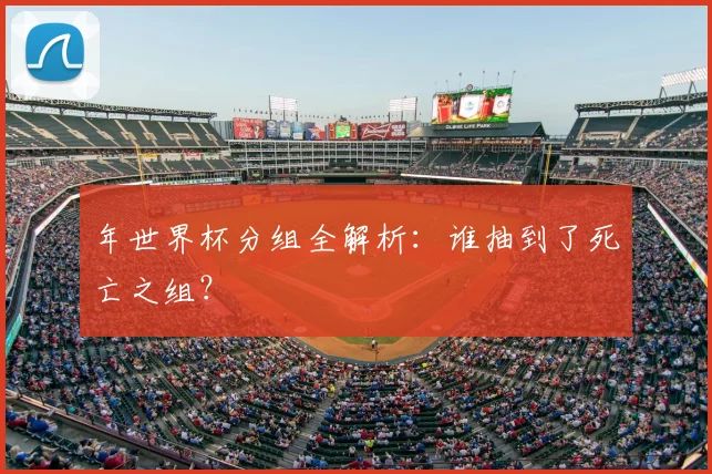 年世界杯分组全解析：谁抽到了死亡之组？