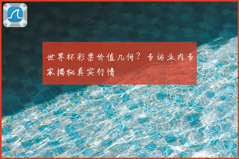 世界杯彩票价值几何？专访业内专家揭秘真实行情