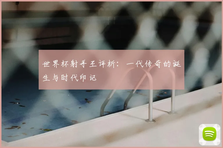 世界杯射手王评析：一代传奇的诞生与时代印记