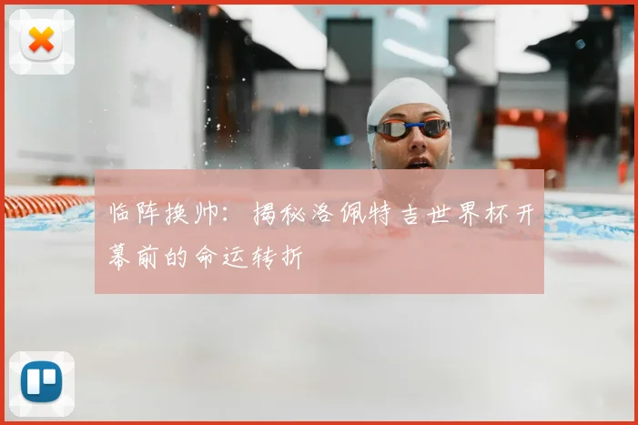临阵换帅:揭秘洛佩特吉世界杯开幕前的命运转折