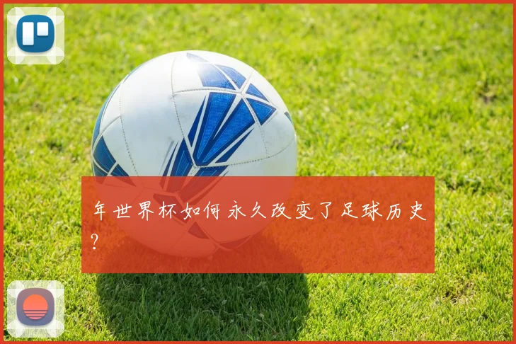 年世界杯如何永久改变了足球历史？